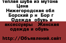 теплая шуба из мутона › Цена ­ 20 000 - Нижегородская обл., Борский р-н, Бор г. Одежда, обувь и аксессуары » Женская одежда и обувь   